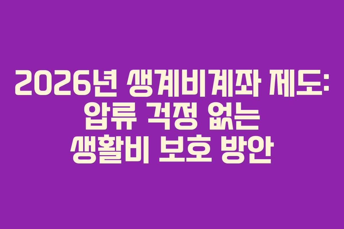 2026년 생계비계좌 제도: 압류 걱정 없는 생활비 보호 방안