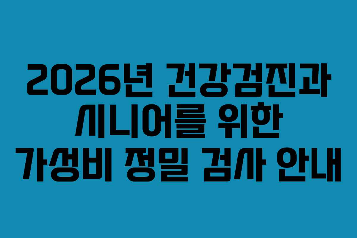 2026년 건강검진과 시니어를 위한 가성비 정밀 검사 안내