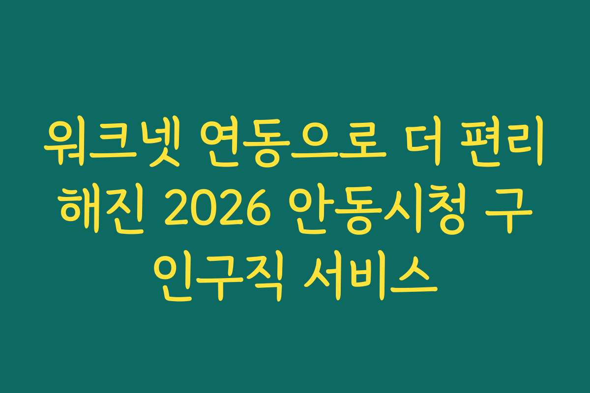 워크넷 연동으로 더 편리해진 2026 안동시청 구인구직 서비스