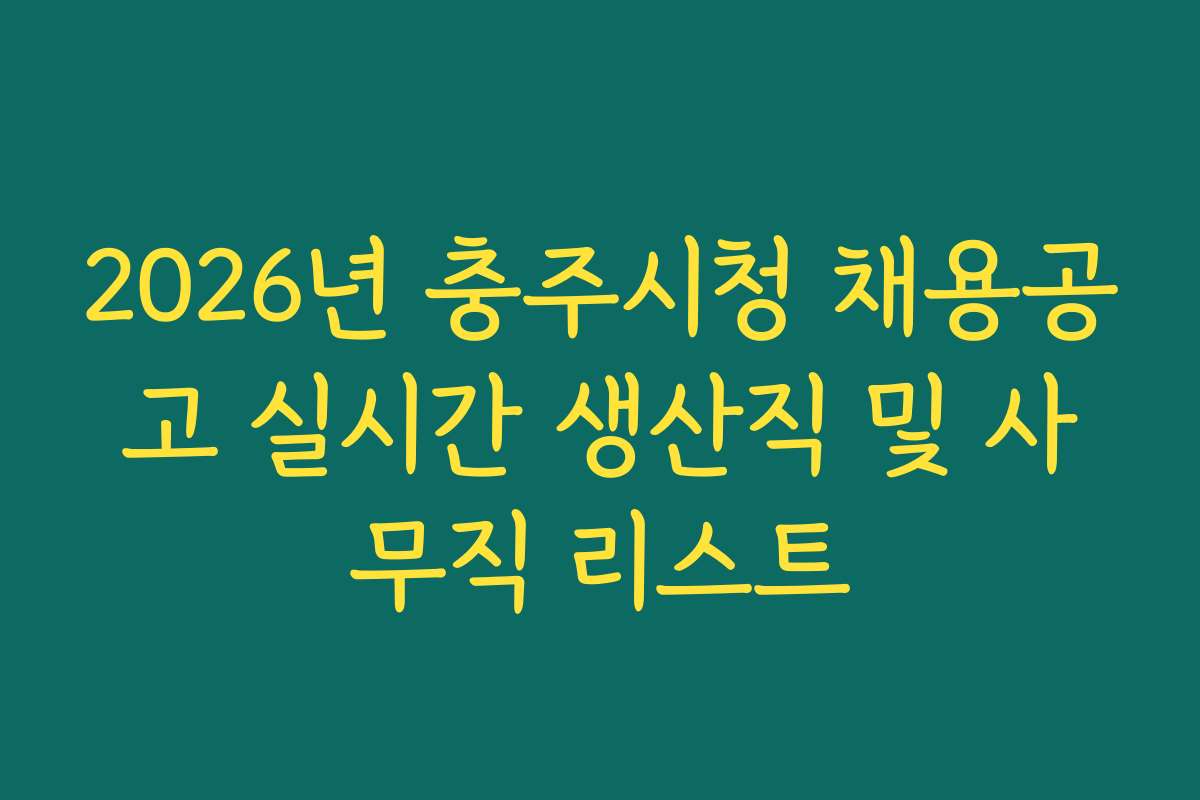 2026년 충주시청 채용공고 실시간 생산직 및 사무직 리스트