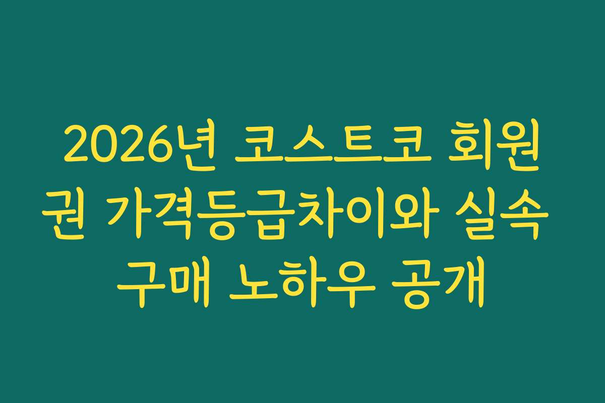 2026년 코스트코 회원권 가격등급차이와 실속 구매 노하우 공개