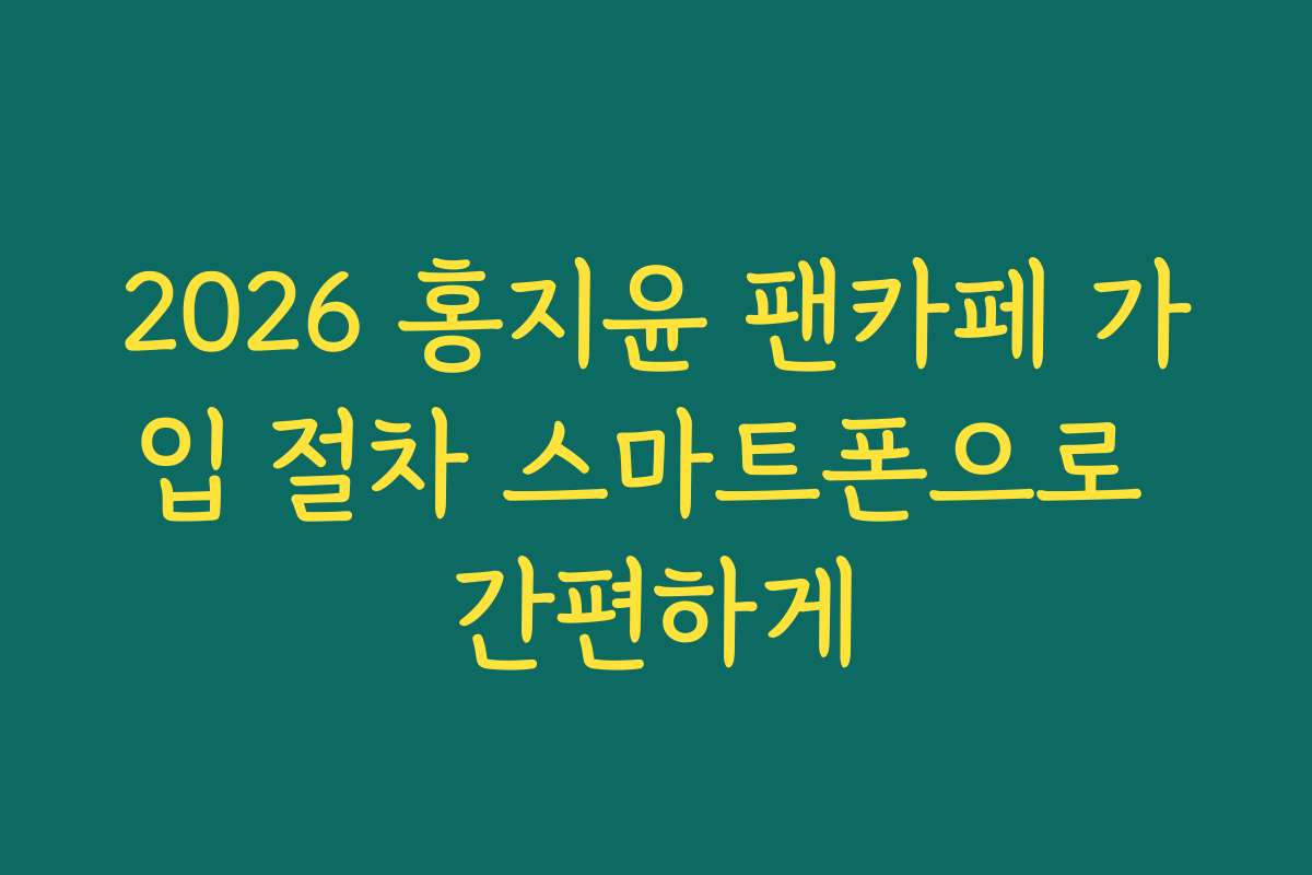 2026 홍지윤 팬카페 가입 절차 스마트폰으로 간편하게