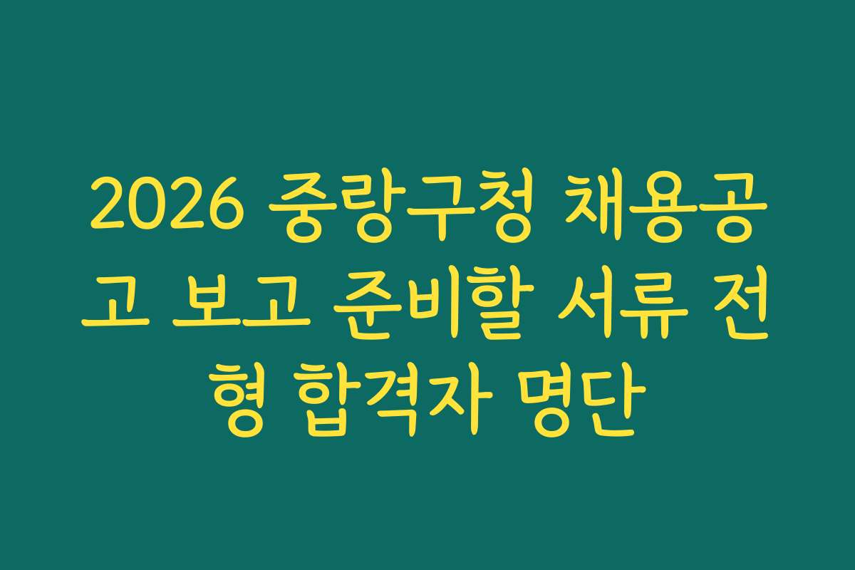 2026 중랑구청 채용공고 보고 준비할 서류 전형 합격자 명단