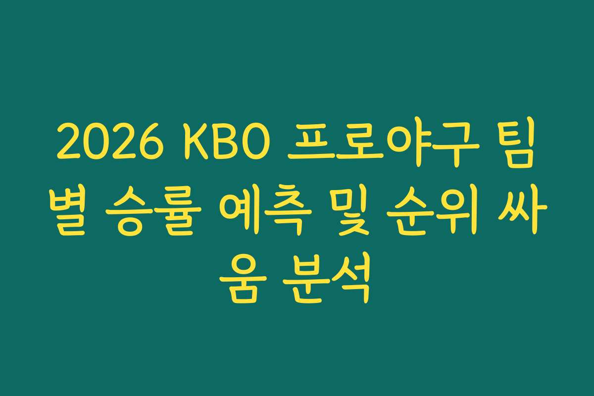 2026 KBO 프로야구 팀별 승률 예측 및 순위 싸움 분석