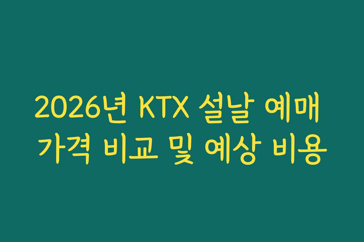 2026년 KTX 설날 예매 가격 비교 및 예상 비용