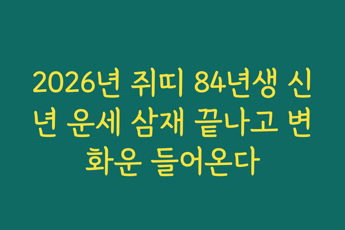 2026년 쥐띠 84년생 신년 운세 삼재 끝나고 변화운 들어온다