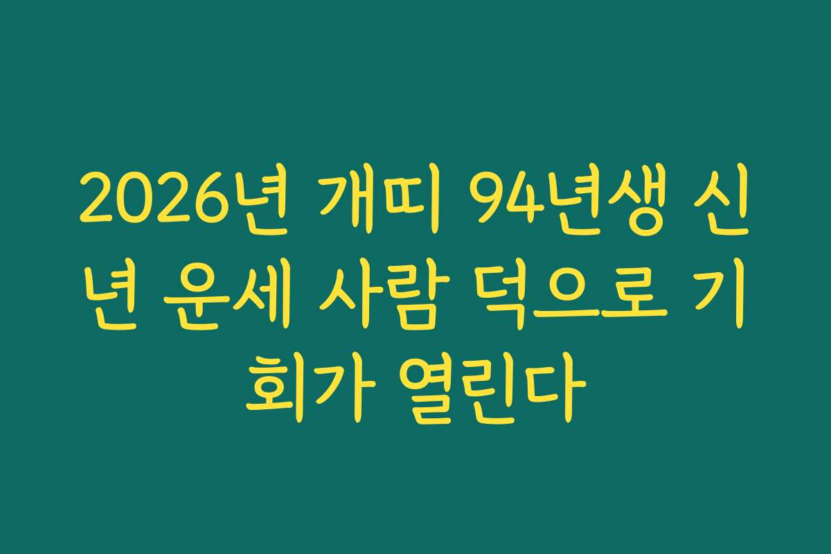 2026년 개띠 94년생 신년 운세 사람 덕으로 기회가 열린다