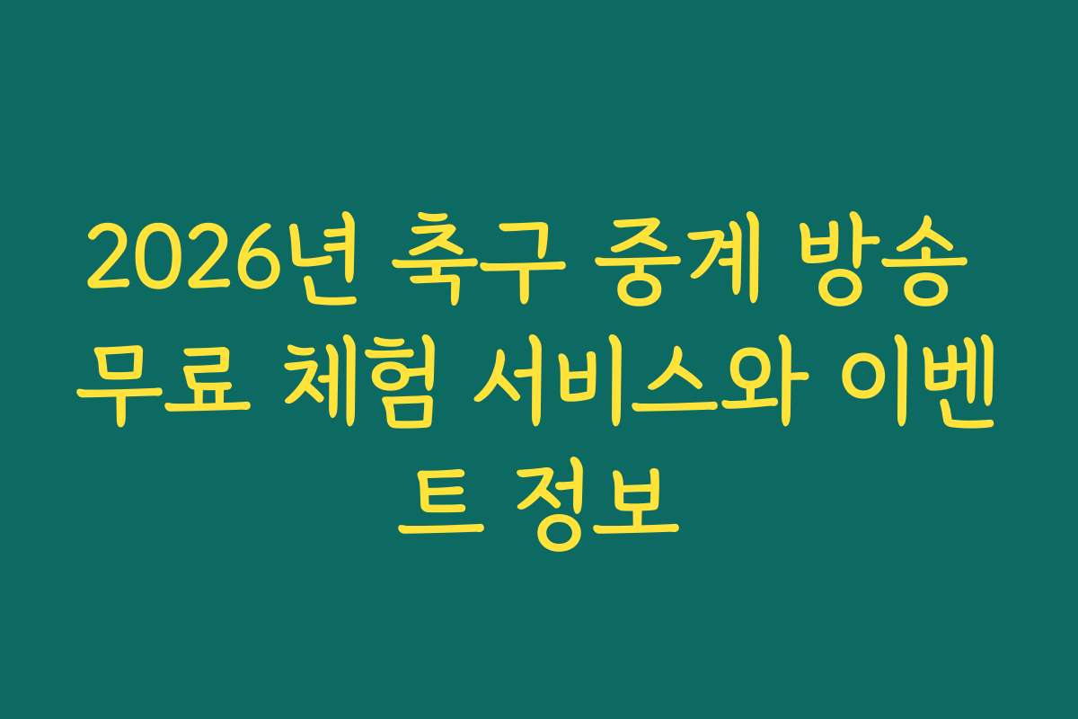 2026년 축구 중계 방송 무료 체험 서비스와 이벤트 정보