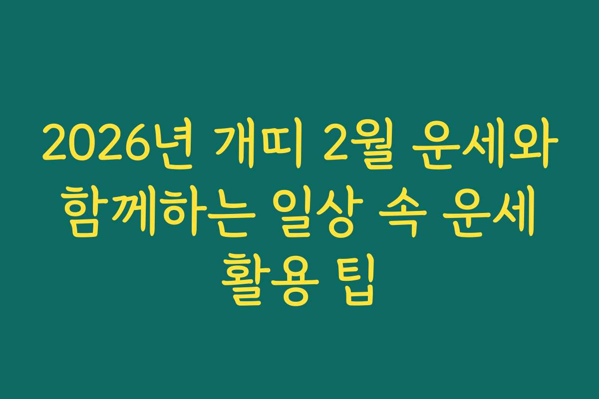 2026년 개띠 2월 운세와 함께하는 일상 속 운세 활용 팁