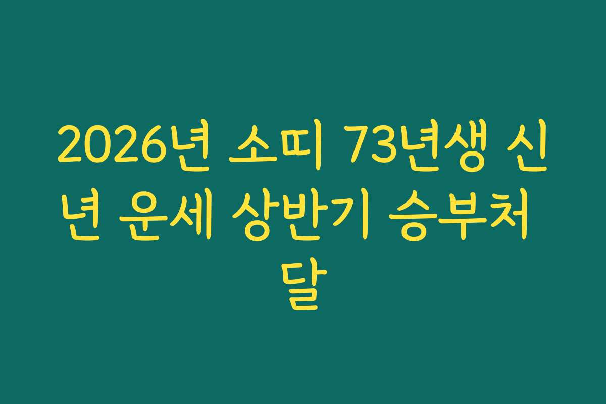 2026년 소띠 73년생 신년 운세 상반기 승부처 달