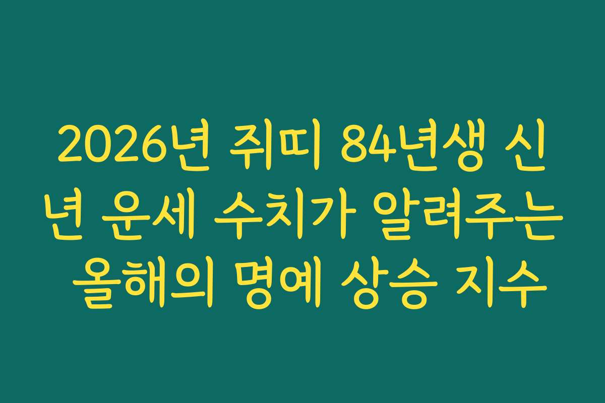 2026년 쥐띠 84년생 신년 운세 수치가 알려주는 올해의 명예 상승 지수