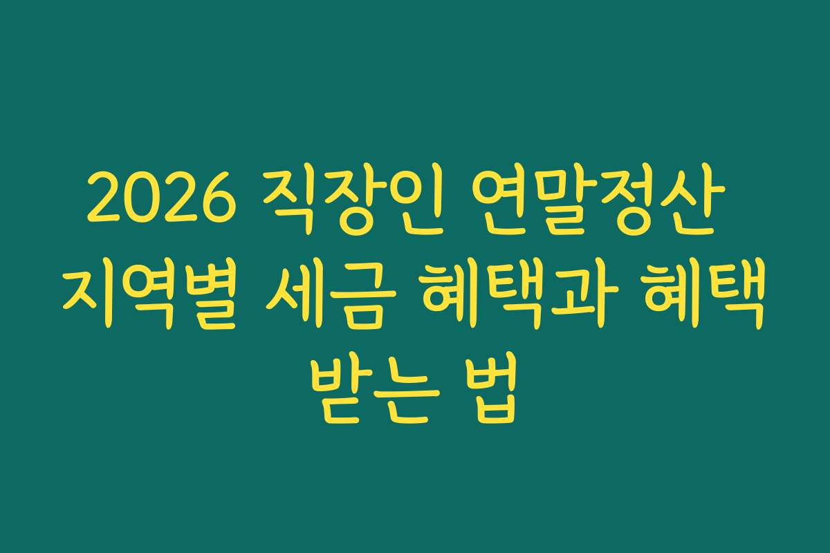 2026 직장인 연말정산 지역별 세금 혜택과 혜택받는 법