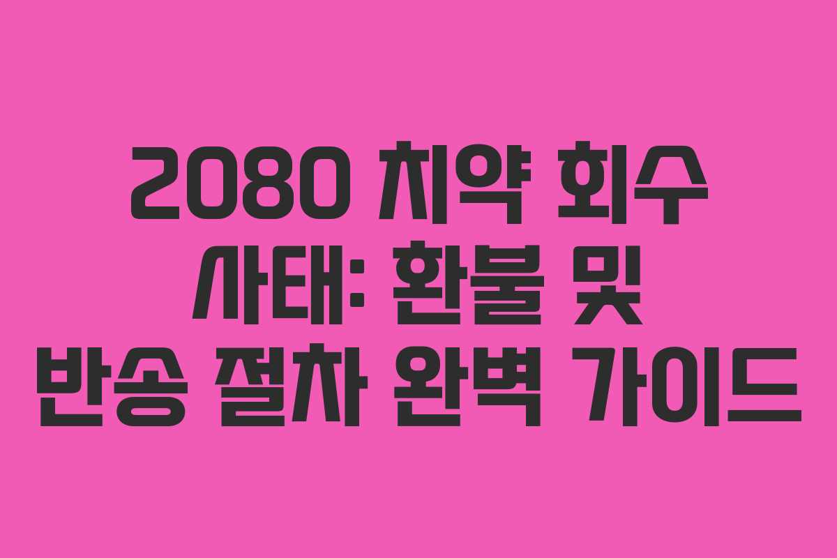 2080 치약 회수 사태: 환불 및 반송 절차 완벽 가이드