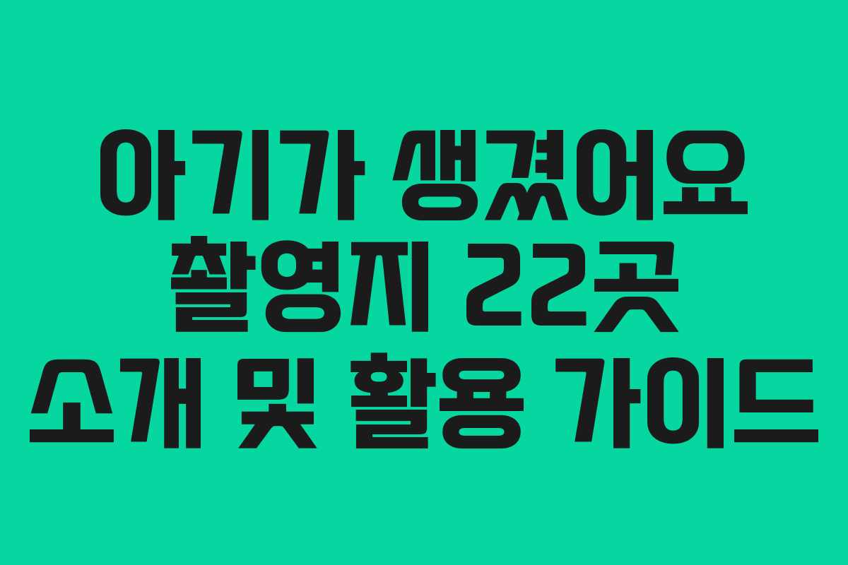 아기가 생겼어요 촬영지 22곳 소개 및 활용 가이드
