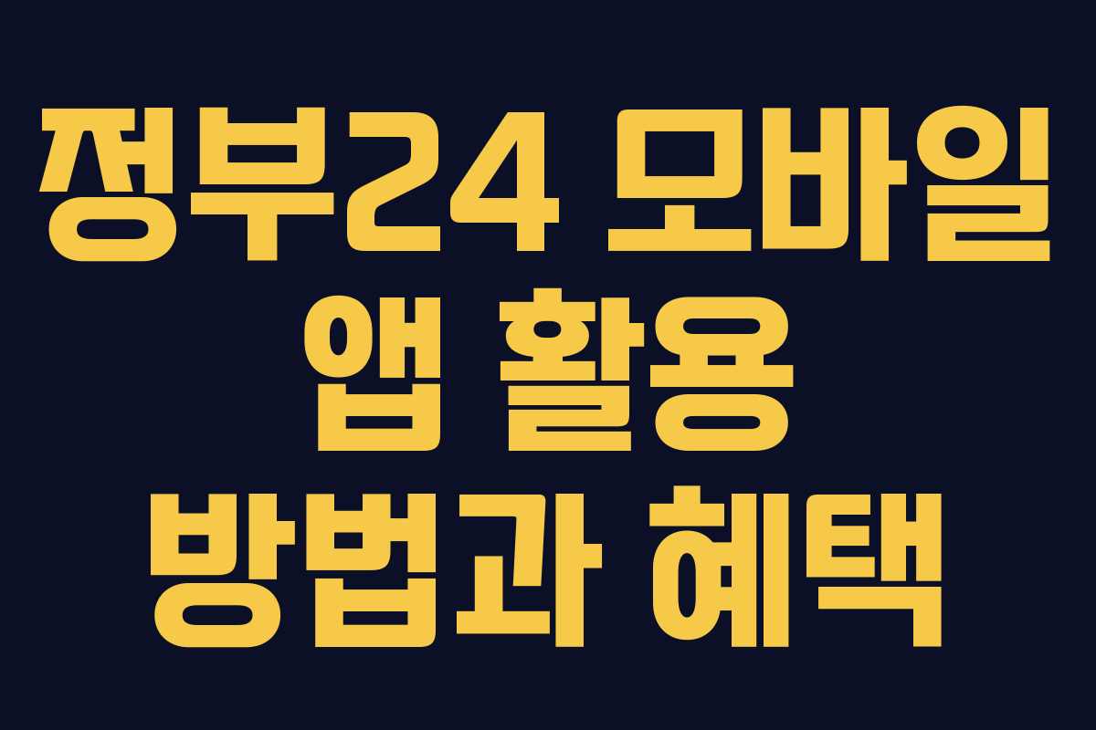 정부24 모바일 앱 활용 방법과 혜택