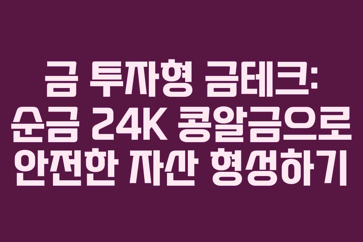 금 투자형 금테크: 순금 24K 콩알금으로 안전한 자산 형성하기