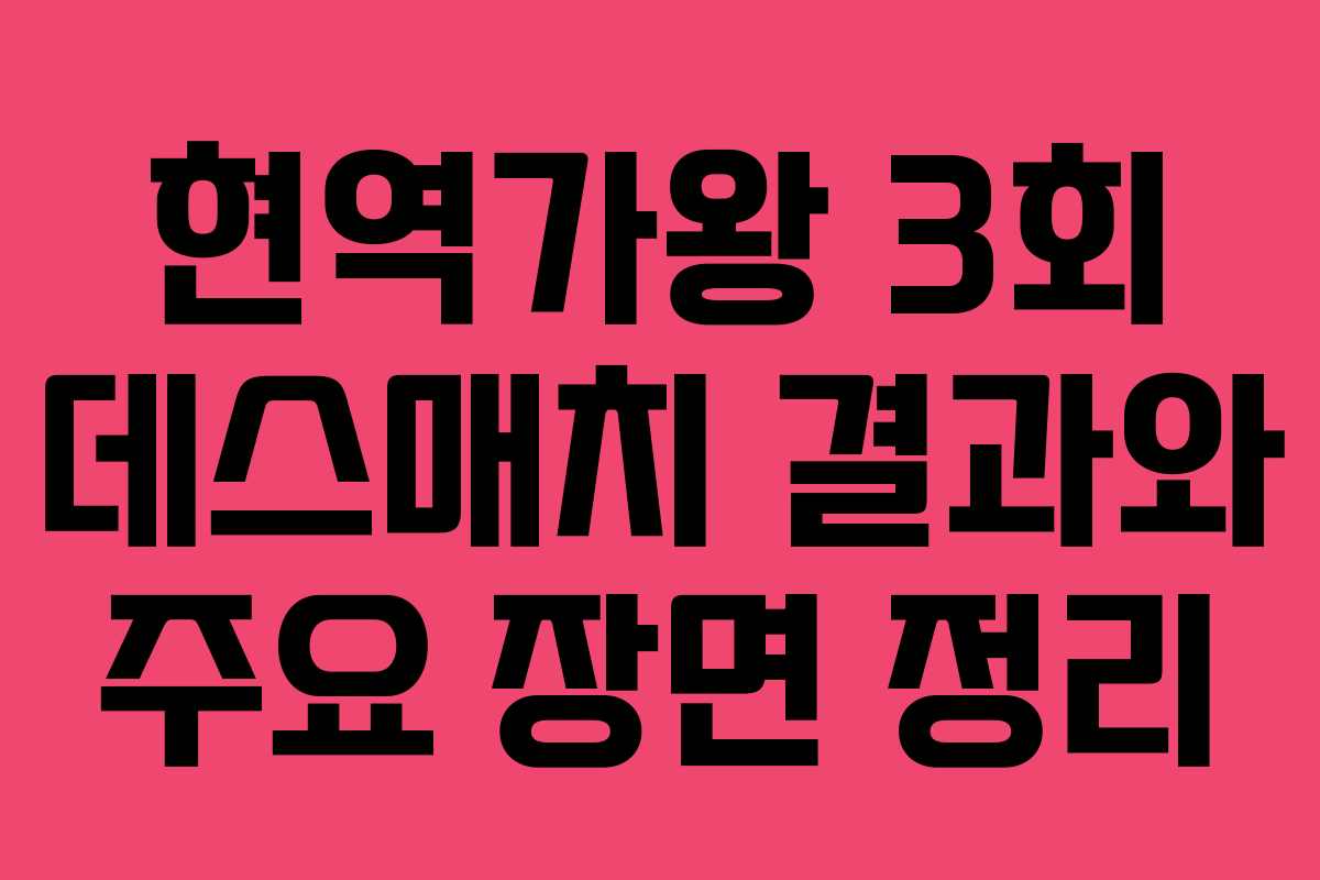 현역가왕 3회 데스매치 결과와 주요 장면 정리