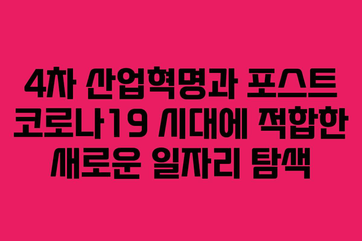 4차 산업혁명과 포스트 코로나19 시대에 적합한 새로운 일자리 탐색