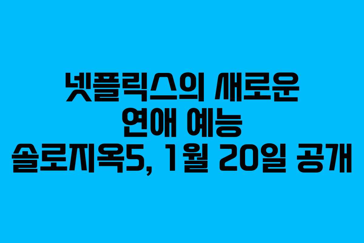 넷플릭스의 새로운 연애 예능 솔로지옥5, 1월 20일 공개