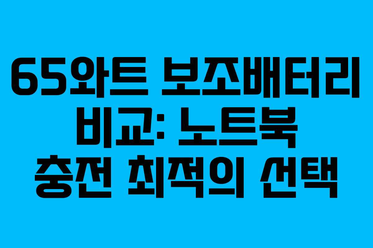 65와트 보조배터리 비교: 노트북 충전 최적의 선택