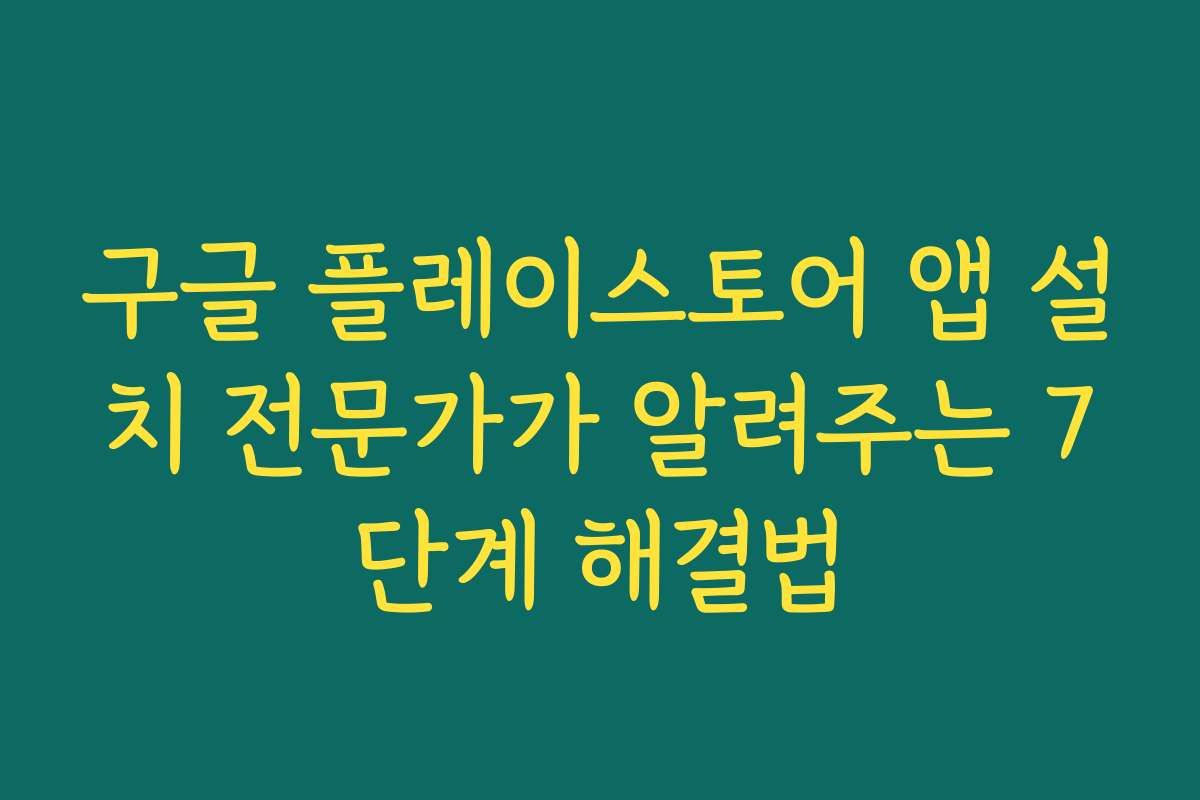 구글 플레이스토어 앱 설치 전문가가 알려주는 7단계 해결법