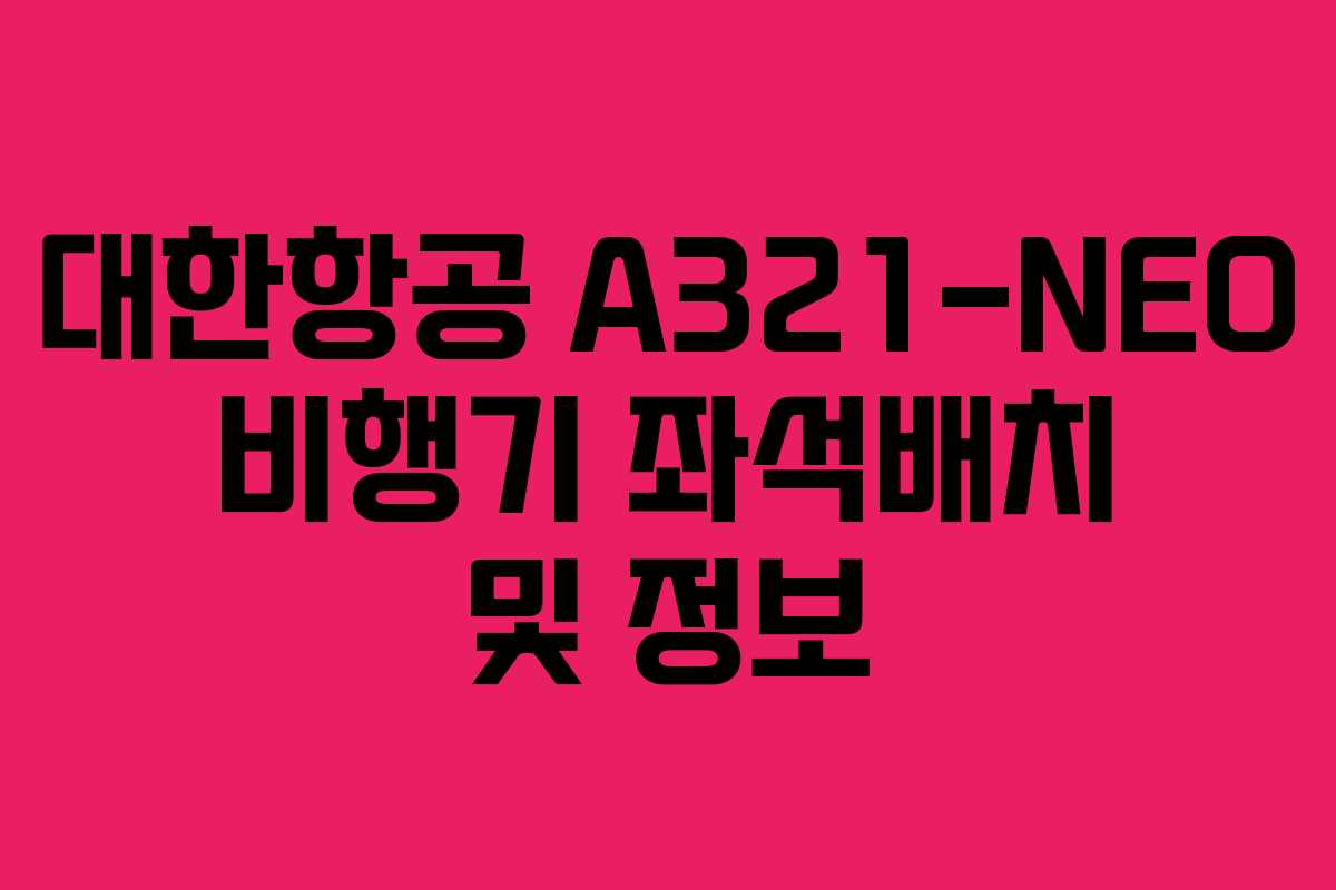 대한항공 A321-NEO 비행기 좌석배치 및 정보