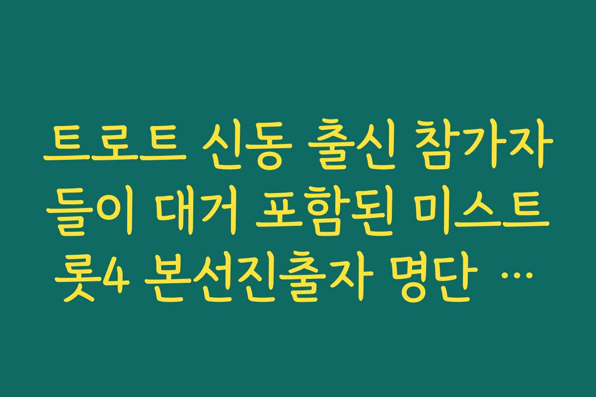 트로트 신동 출신 참가자들이 대거 포함된 미스트롯4 본선진출자 명단 활약상 모음