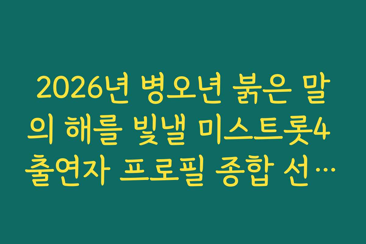2026년 병오년 붉은 말의 해를 빛낼 미스트롯4 출연자 프로필 종합 선물 세트