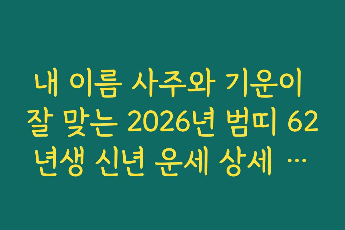 내 이름 사주와 기운이 잘 맞는 2026년 범띠 62년생 신년 운세 상세 분석