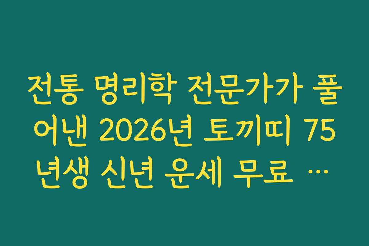 전통 명리학 전문가가 풀어낸 2026년 토끼띠 75년생 신년 운세 무료 가이드