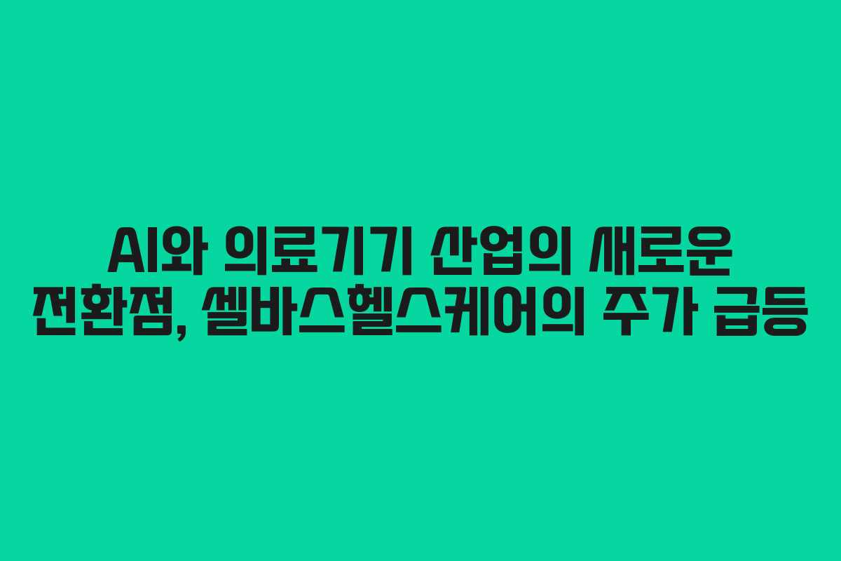 AI와 의료기기 산업의 새로운 전환점, 셀바스헬스케어의 주가 급등