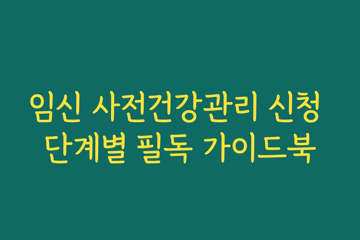 임신 사전건강관리 신청 단계별 필독 가이드북