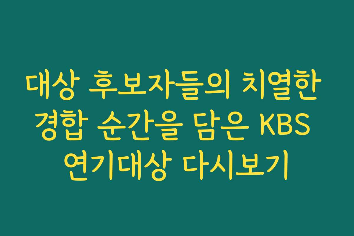 대상 후보자들의 치열한 경합 순간을 담은 KBS 연기대상 다시보기