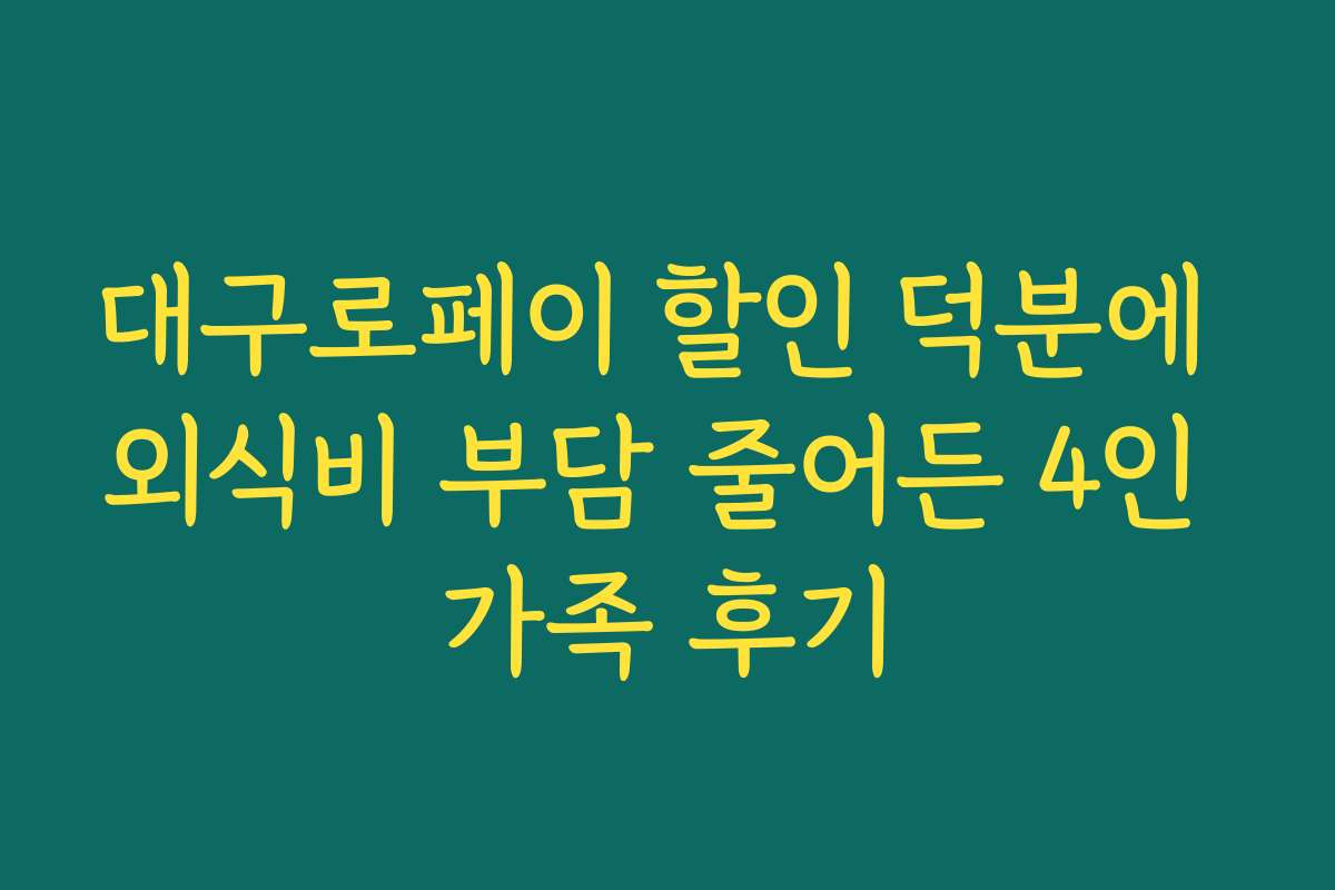 대구로페이 할인 덕분에 외식비 부담 줄어든 4인 가족 후기