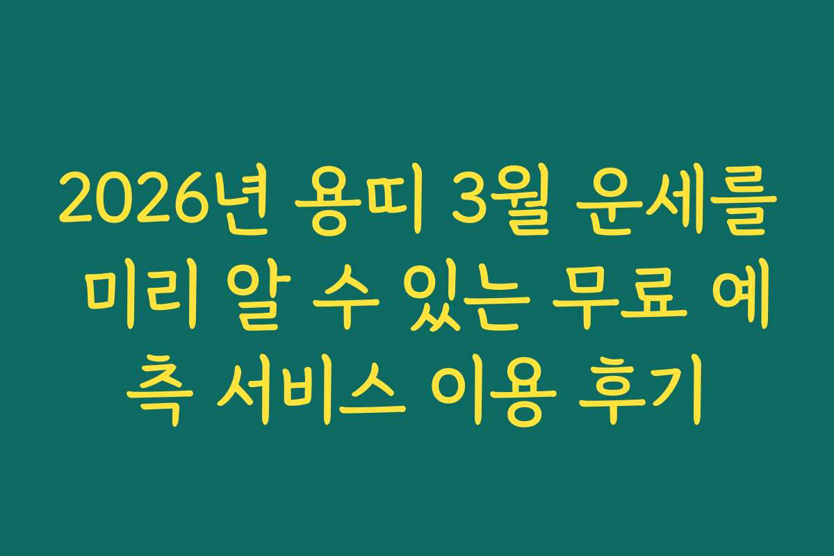 2026년 용띠 3월 운세를 미리 알 수 있는 무료 예측 서비스 이용 후기