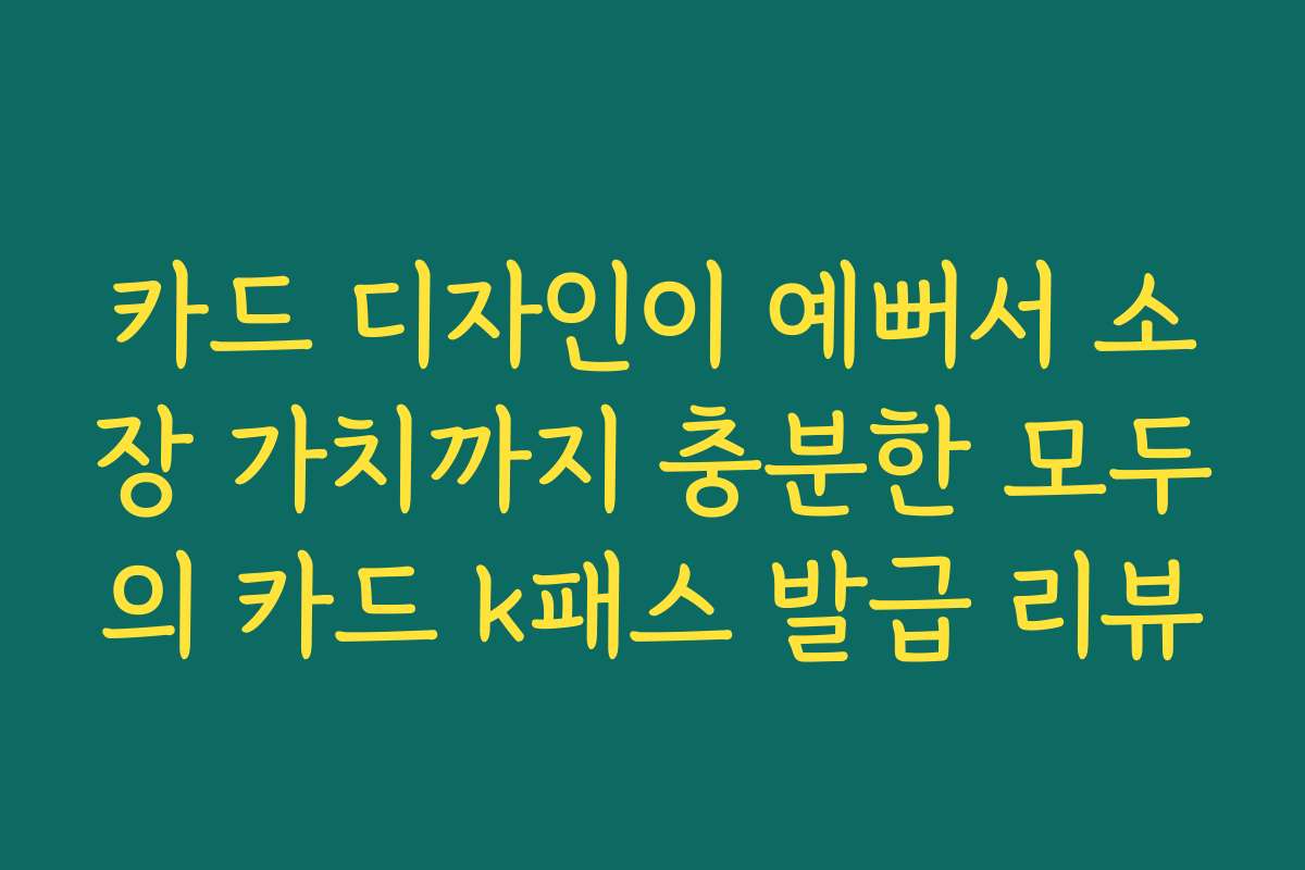 카드 디자인이 예뻐서 소장 가치까지 충분한 모두의 카드 k패스 발급 리뷰