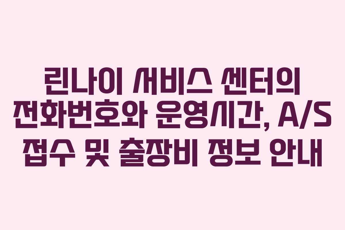 린나이 서비스 센터의 전화번호와 운영시간, A/S 접수 및 출장비 정보 안내