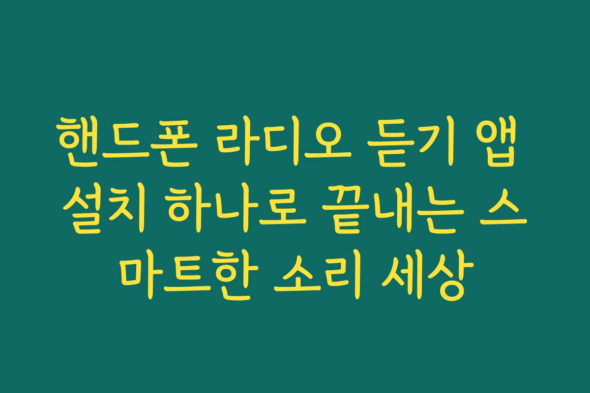 핸드폰 라디오 듣기 앱 설치 하나로 끝내는 스마트한 소리 세상