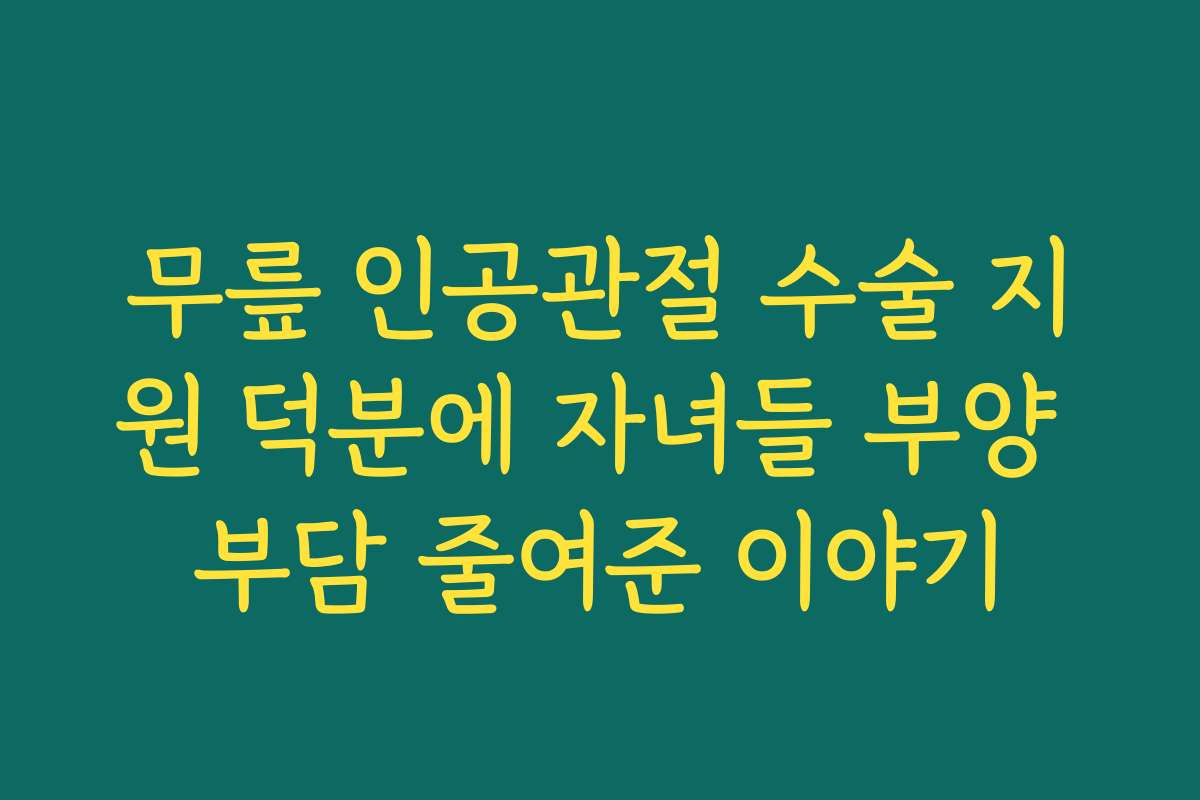 무릎 인공관절 수술 지원 덕분에 자녀들 부양 부담 줄여준 이야기