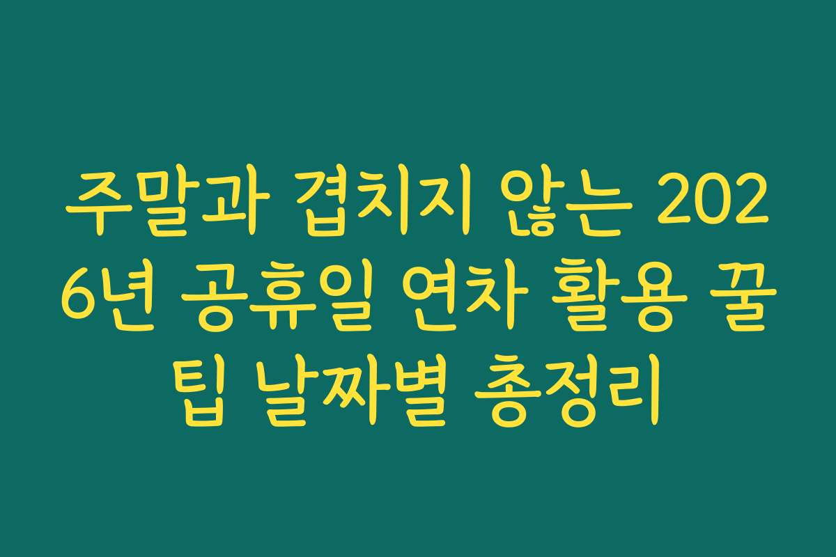 주말과 겹치지 않는 2026년 공휴일 연차 활용 꿀팁 날짜별 총정리