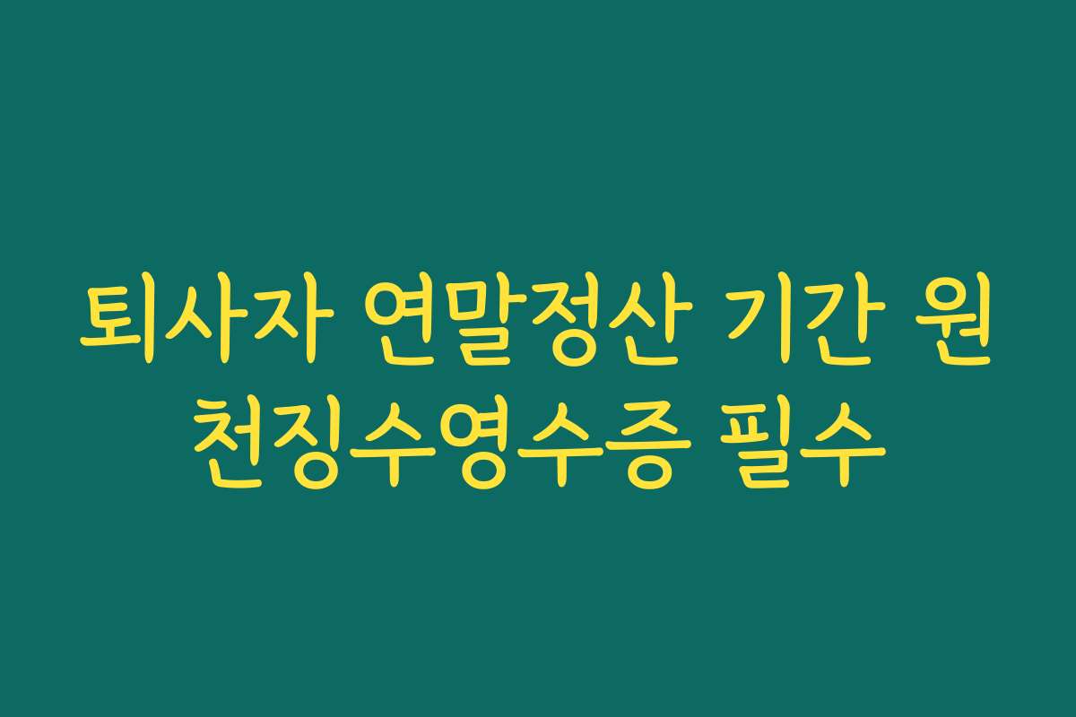 퇴사자 연말정산 기간 원천징수영수증 필수