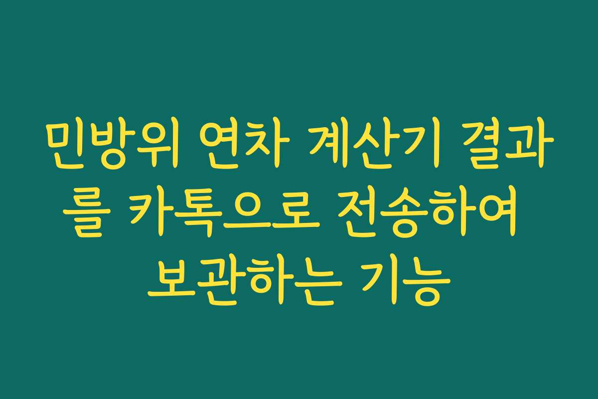 민방위 연차 계산기 결과를 카톡으로 전송하여 보관하는 기능