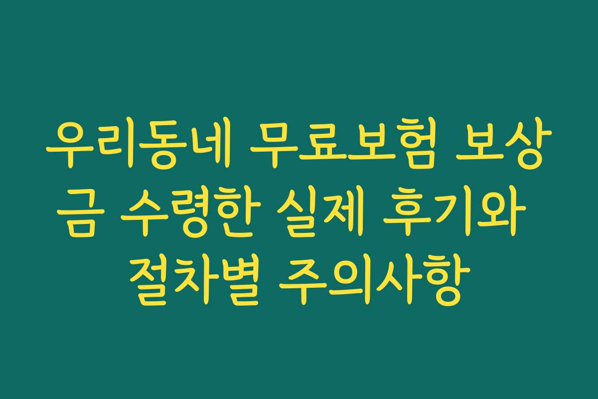 우리동네 무료보험 보상금 수령한 실제 후기와 절차별 주의사항