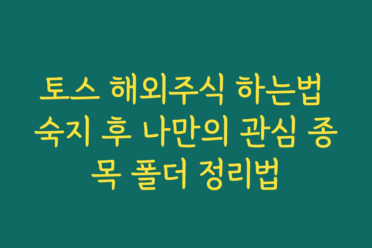 토스 해외주식 하는법 숙지 후 나만의 관심 종목 폴더 정리법