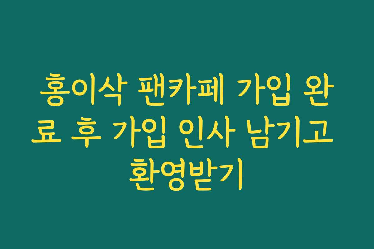 홍이삭 팬카페 가입 완료 후 가입 인사 남기고 환영받기
