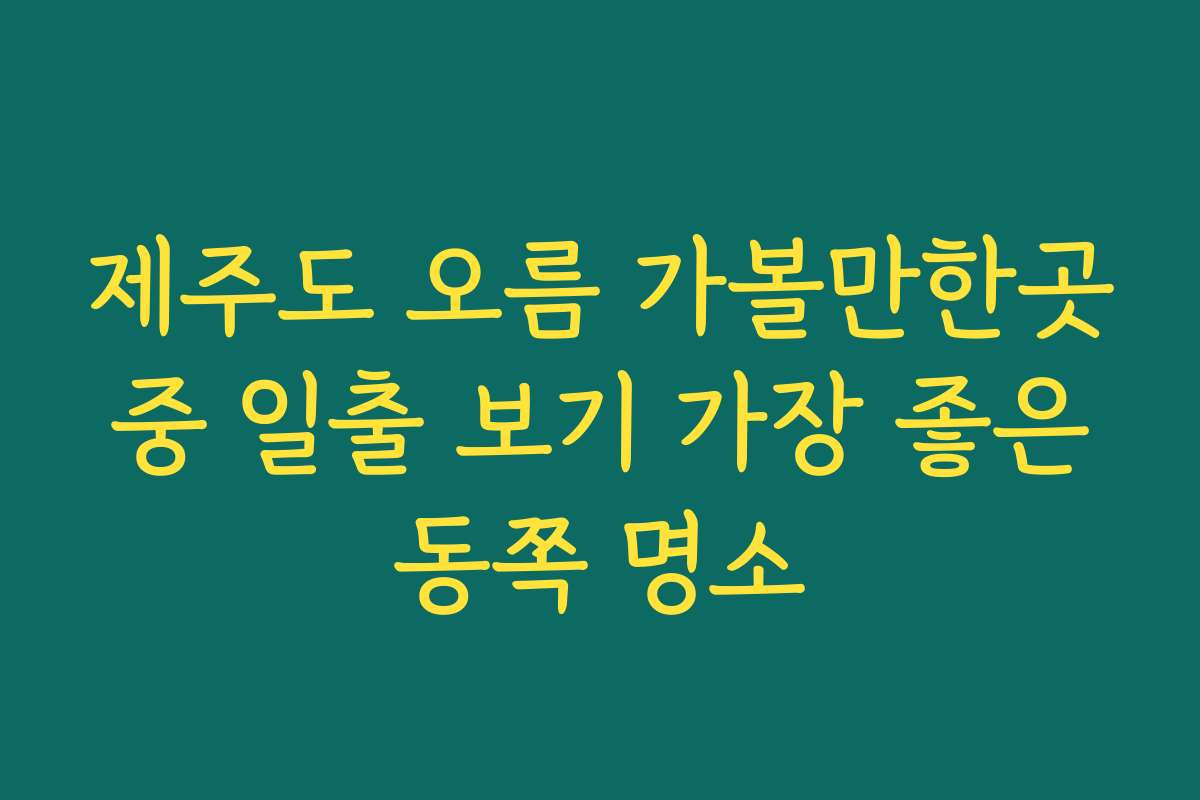 제주도 오름 가볼만한곳 중 일출 보기 가장 좋은 동쪽 명소