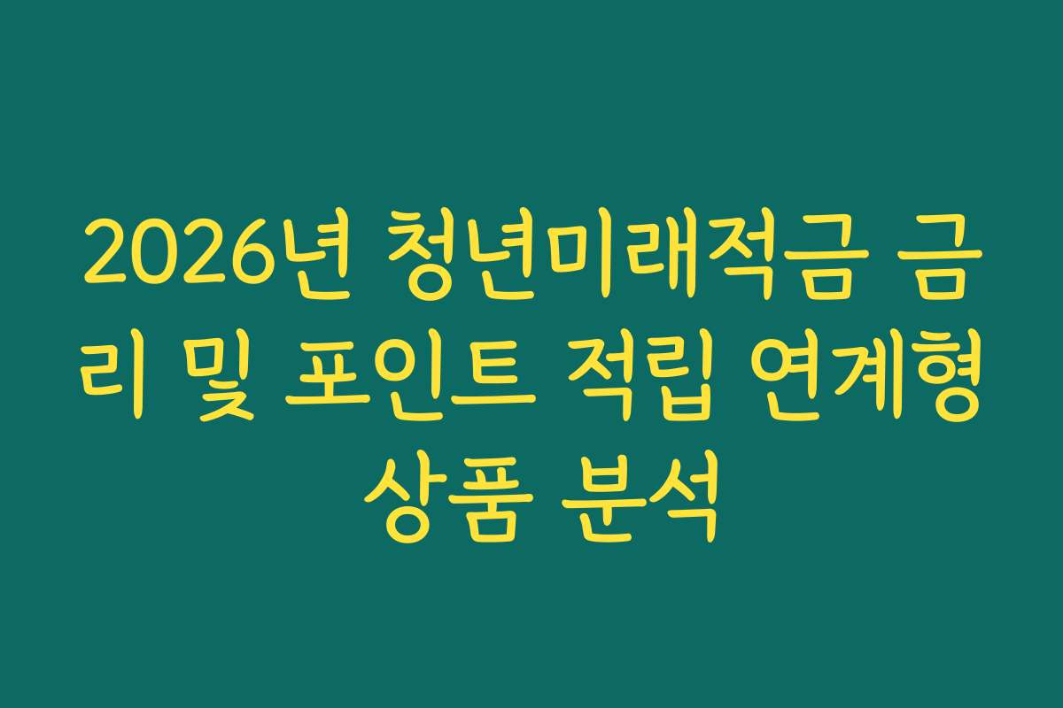 2026년 청년미래적금 금리 및 포인트 적립 연계형 상품 분석