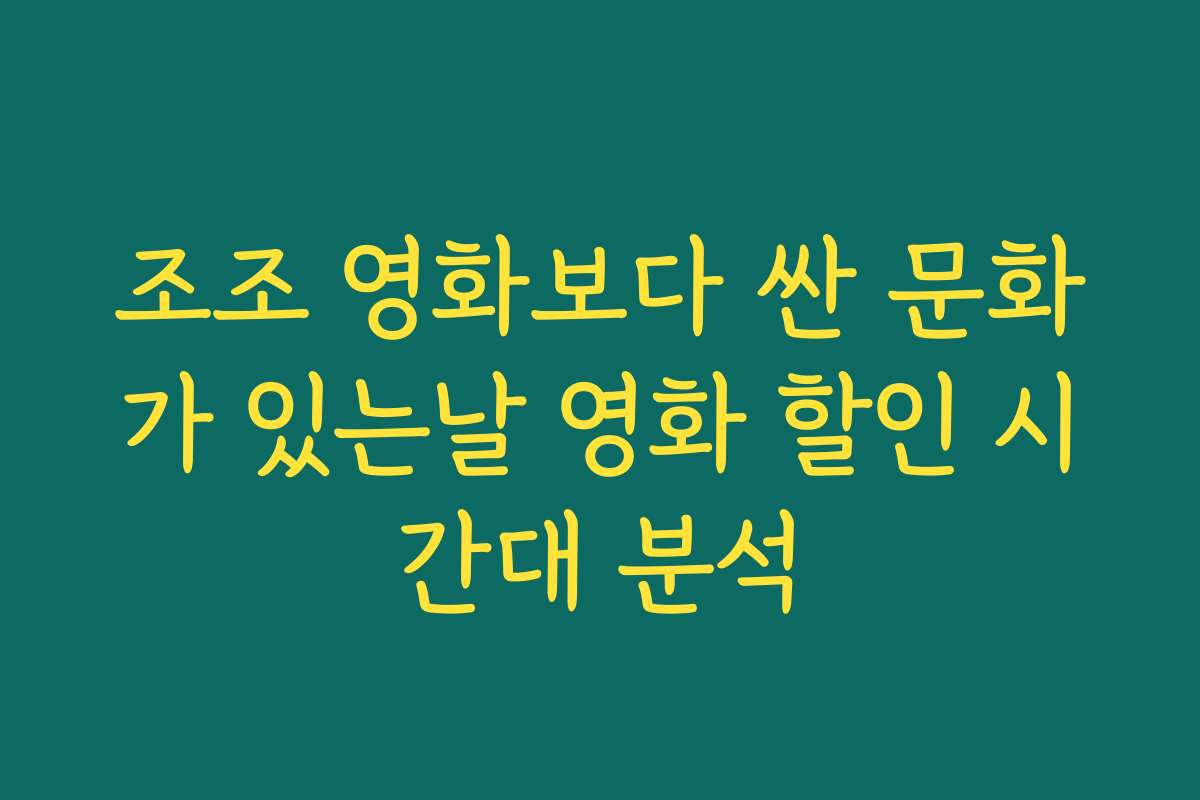 조조 영화보다 싼 문화가 있는날 영화 할인 시간대 분석