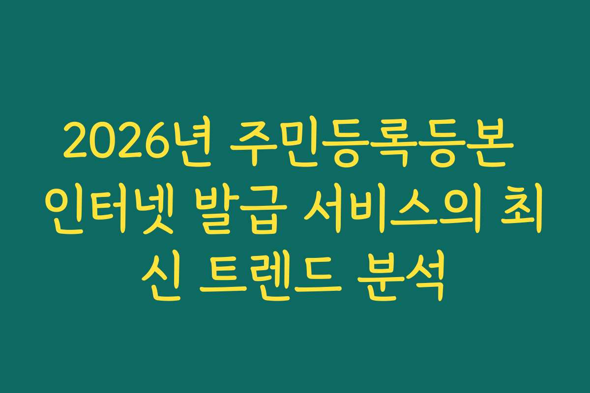 2026년 주민등록등본 인터넷 발급 서비스의 최신 트렌드 분석
