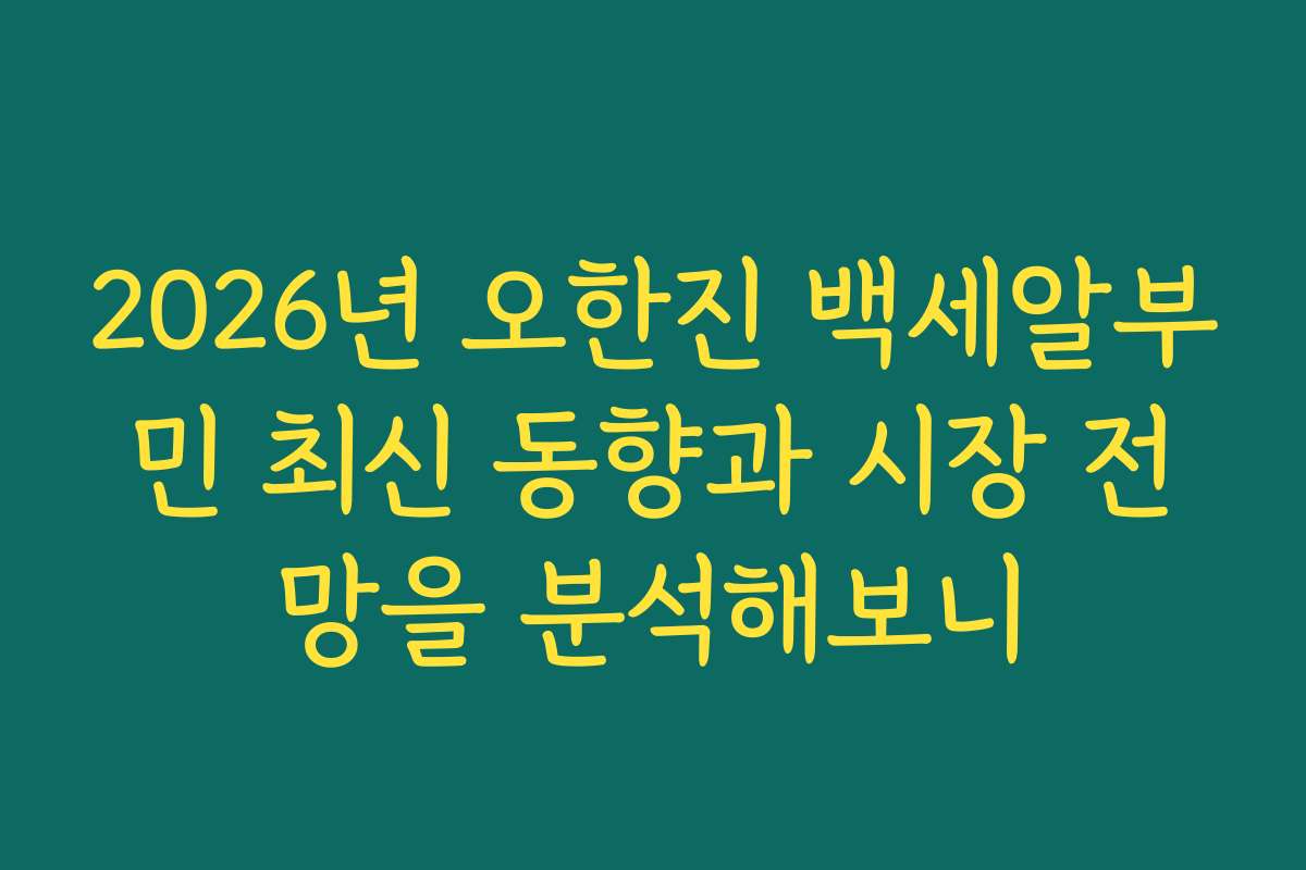 2026년 오한진 백세알부민 최신 동향과 시장 전망을 분석해보니